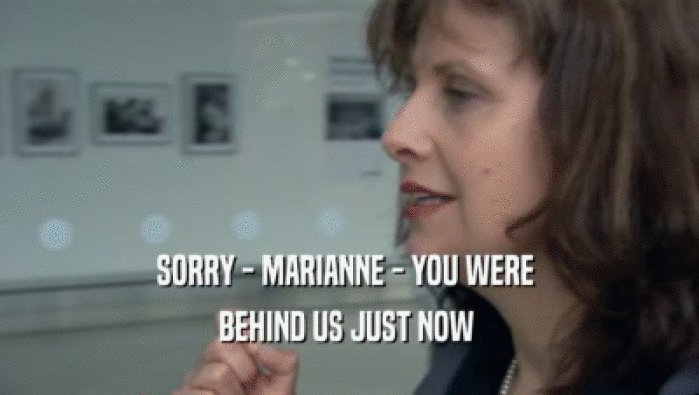 SORRY - MARIANNE - YOU WERE 
 BEHIND US JUST NOW 
 