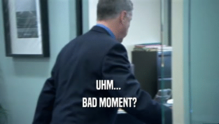 UHM...  BAD MOMENT? 