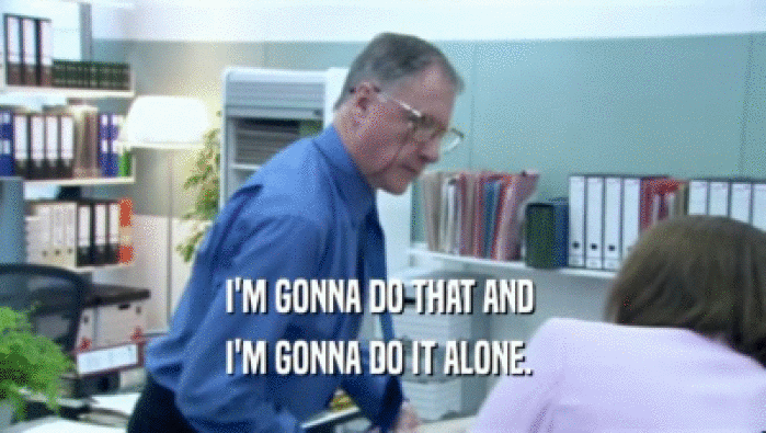 I'M GONNA DO THAT AND  I'M GONNA DO IT ALONE.  