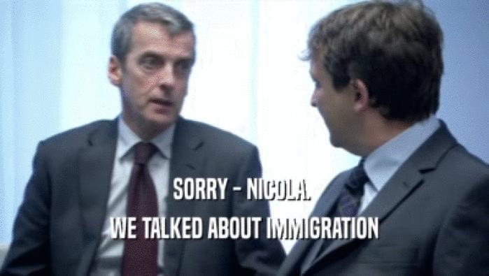 SORRY - NICOLA. 
 WE TALKED ABOUT IMMIGRATION
 