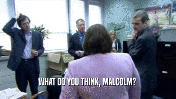 WHAT DO YOU THINK, MALCOLM?   