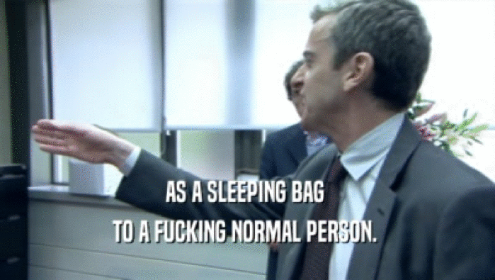AS A SLEEPING BAG  TO A FUCKING NORMAL PERSON.  