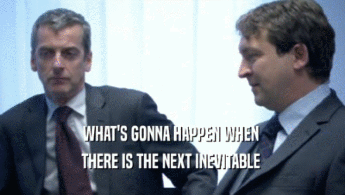 WHAT'S GONNA HAPPEN WHEN  THERE IS THE NEXT INEVITABLE  