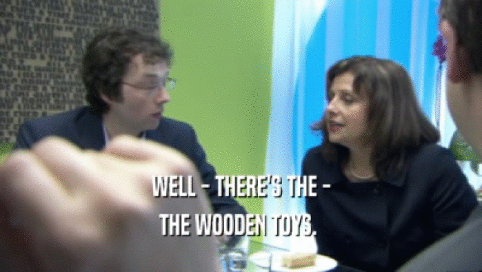 WELL - THERE'S THE - THE WOODEN TOYS.  