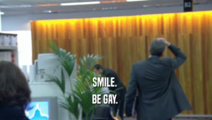 SMILE. 
 BE GAY. 
 
