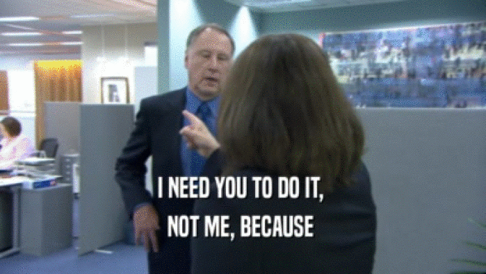 I NEED YOU TO DO IT,  NOT ME, BECAUSE  