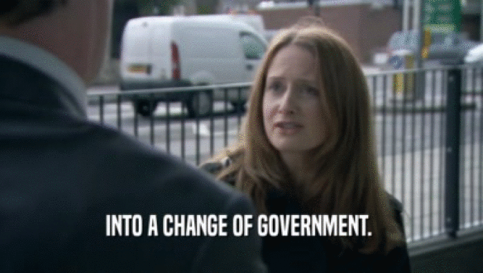 INTO A CHANGE OF GOVERNMENT.   