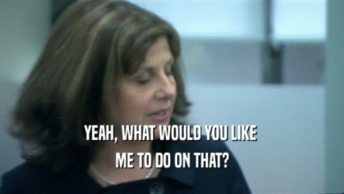YEAH, WHAT WOULD YOU LIKE  ME TO DO ON THAT? 