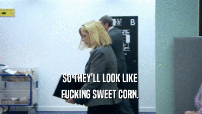 SO THEY'LL LOOK LIKE  FUCKING SWEET CORN.  