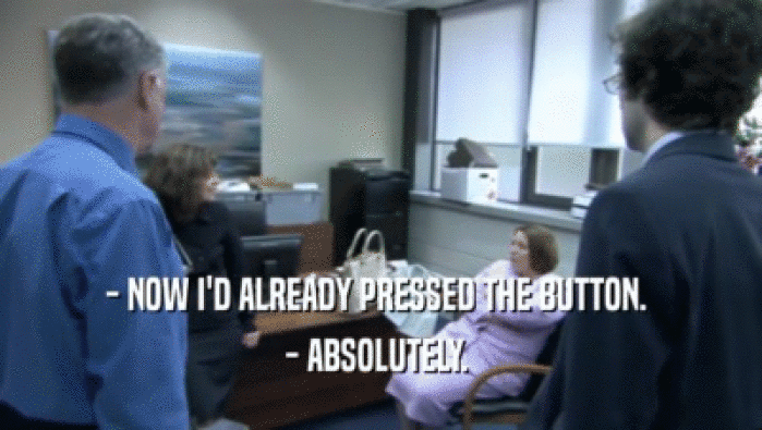 - NOW I'D ALREADY PRESSED THE BUTTON.  - ABSOLUTELY.  