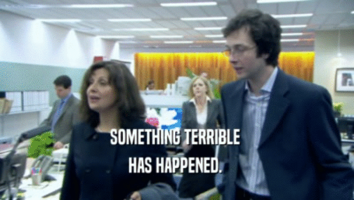 SOMETHING TERRIBLE  HAS HAPPENED.  