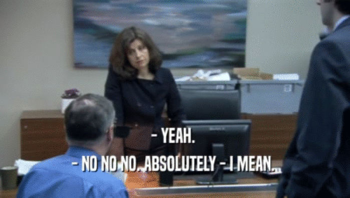 - YEAH.  - NO NO NO. ABSOLUTELY - I MEAN.  
