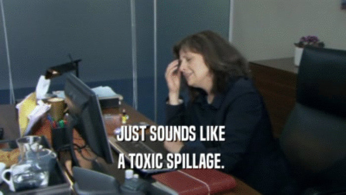 JUST SOUNDS LIKE  A TOXIC SPILLAGE.  