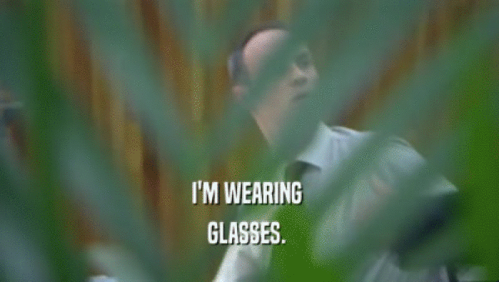 I'M WEARING 
 GLASSES. 
 
