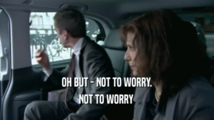 OH BUT - NOT TO WORRY. NOT TO WORRY  