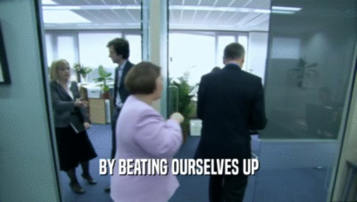 BY BEATING OURSELVES UP  