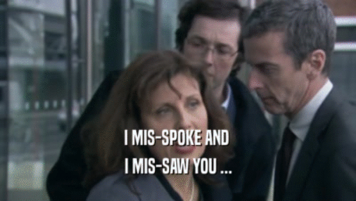 I MIS-SPOKE AND  I MIS-SAW YOU ... 