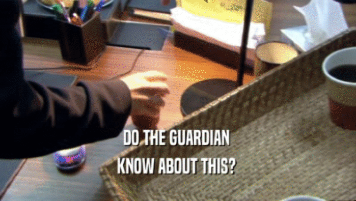 DO THE GUARDIAN  KNOW ABOUT THIS?  