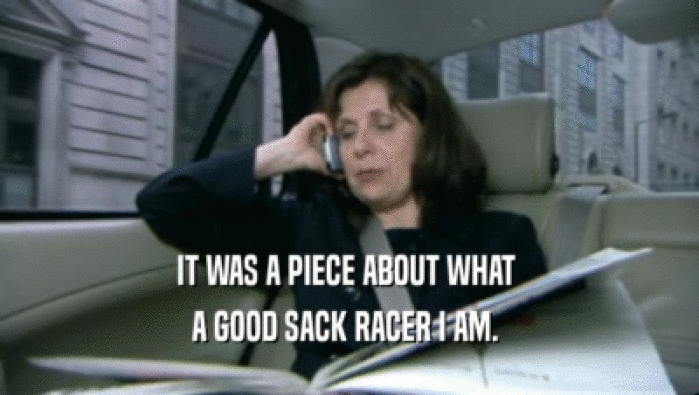 IT WAS A PIECE ABOUT WHAT  A GOOD SACK RACER I AM.  