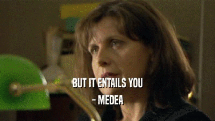 BUT IT ENTAILS YOU - MEDEA 