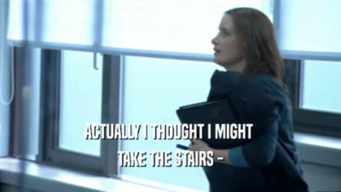 ACTUALLY I THOUGHT I MIGHT  TAKE THE STAIRS - 