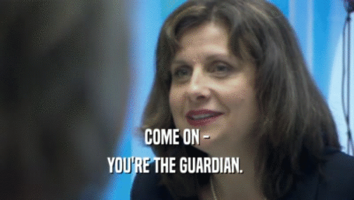 COME ON - YOU'RE THE GUARDIAN.  