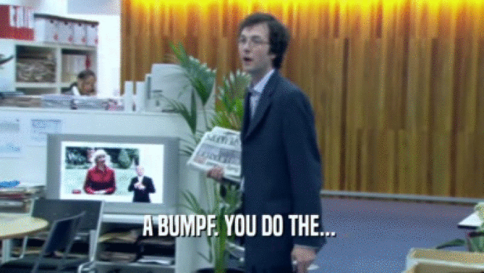 A BUMPF. YOU DO THE...   