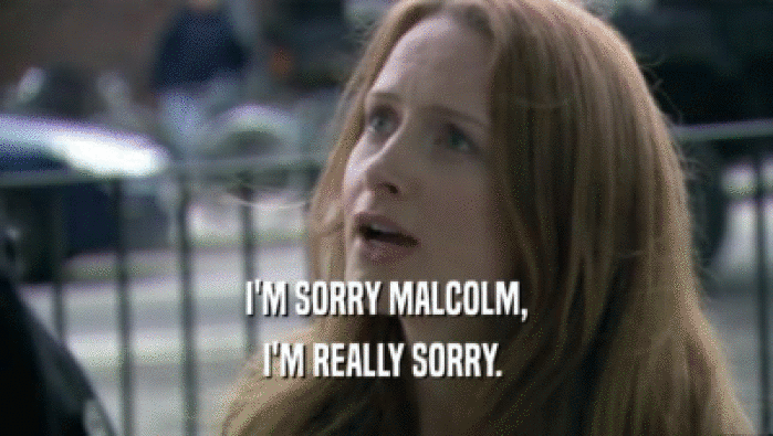 I'M SORRY MALCOLM,
 I'M REALLY SORRY. 
 
