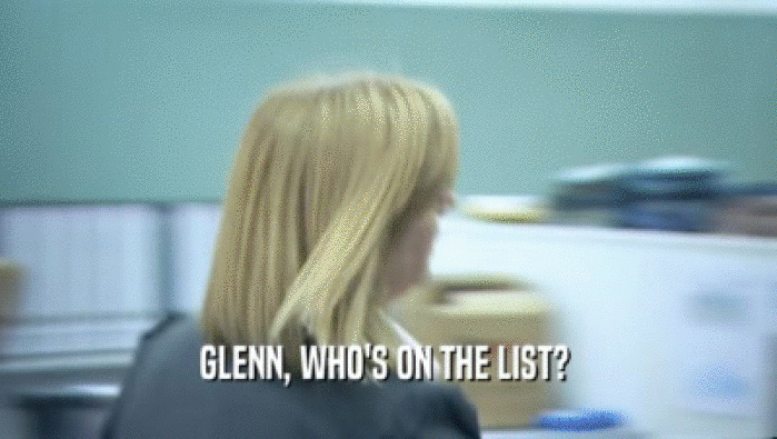 GLENN, WHO'S ON THE LIST? 
  