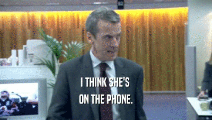 I THINK SHE'S  ON THE PHONE. 