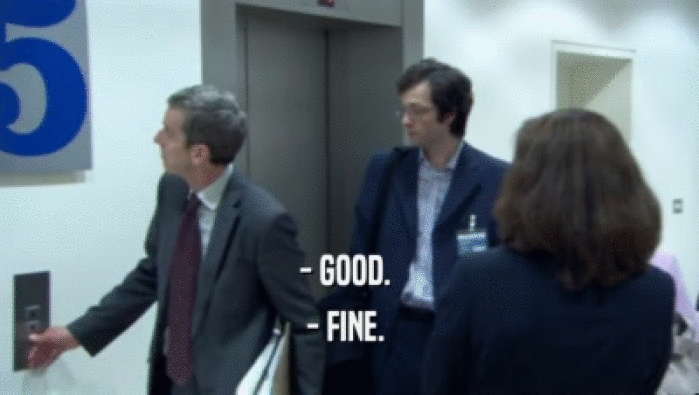 - GOOD.  - FINE.  