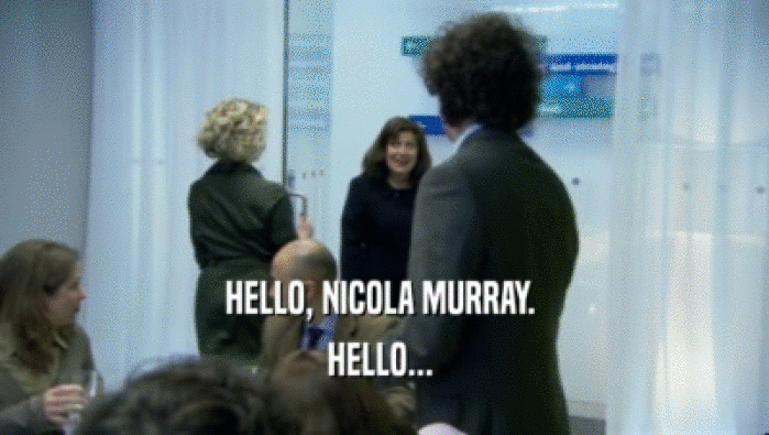 HELLO, NICOLA MURRAY.  HELLO...  