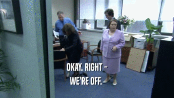 OKAY. RIGHT - WE'RE OFF.  