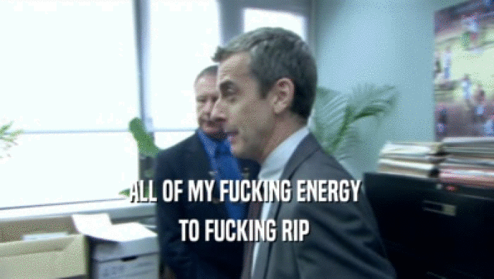 ALL OF MY FUCKING ENERGY  TO FUCKING RIP  