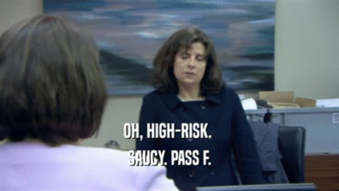 OH, HIGH-RISK.  SAUCY. PASS F. 