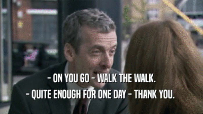 - ON YOU GO - WALK THE WALK. - QUITE ENOUGH FOR ONE DAY - THANK YOU.  