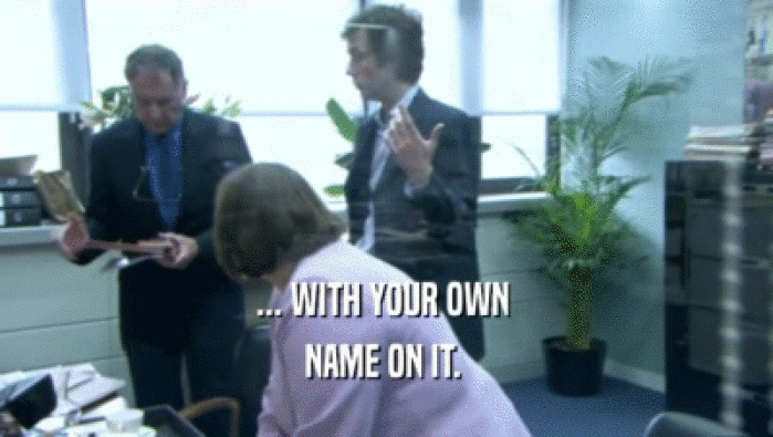... WITH YOUR OWN  NAME ON IT.  