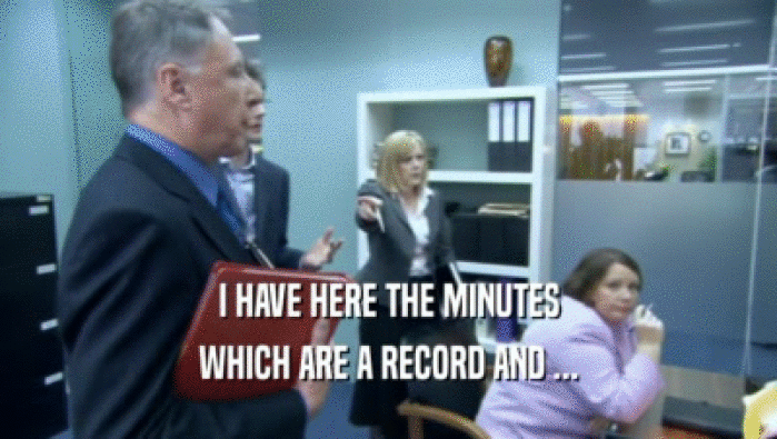 I HAVE HERE THE MINUTES WHICH ARE A RECORD AND ... 