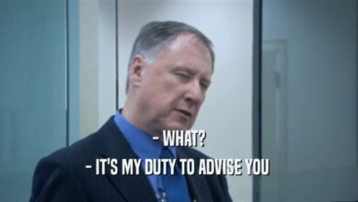 - WHAT? - IT'S MY DUTY TO ADVISE YOU  