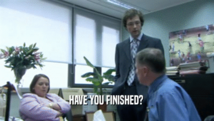 HAVE YOU FINISHED?   