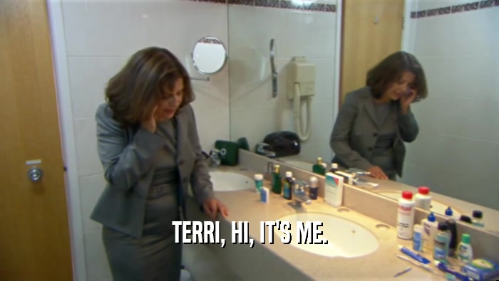TERRI, HI, IT'S ME.  