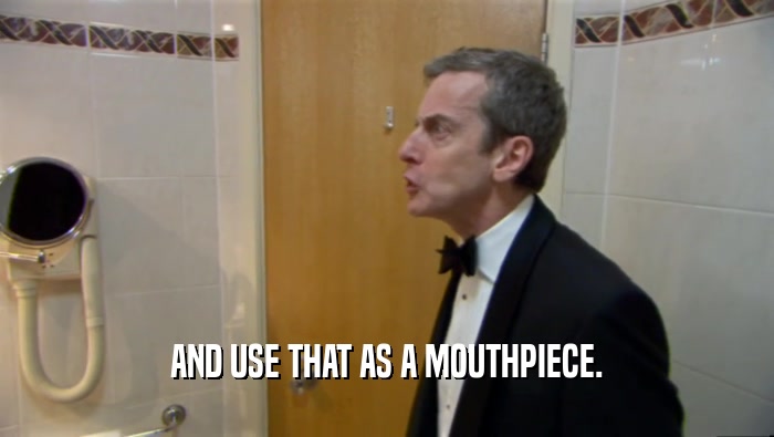 AND USE THAT AS A MOUTHPIECE.  