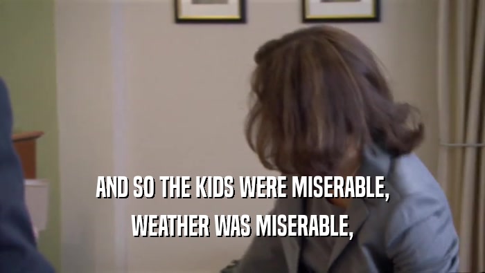 AND SO THE KIDS WERE MISERABLE, WEATHER WAS MISERABLE, 