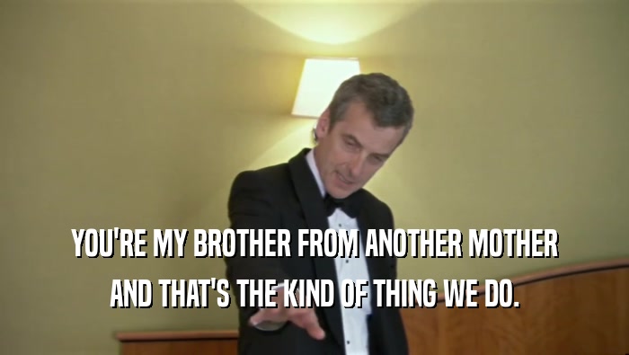 YOU'RE MY BROTHER FROM ANOTHER MOTHER AND THAT'S THE KIND OF THING WE DO. 
