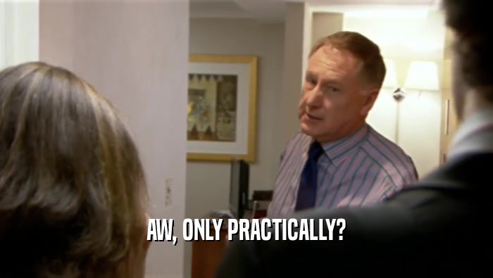 AW, ONLY PRACTICALLY?  