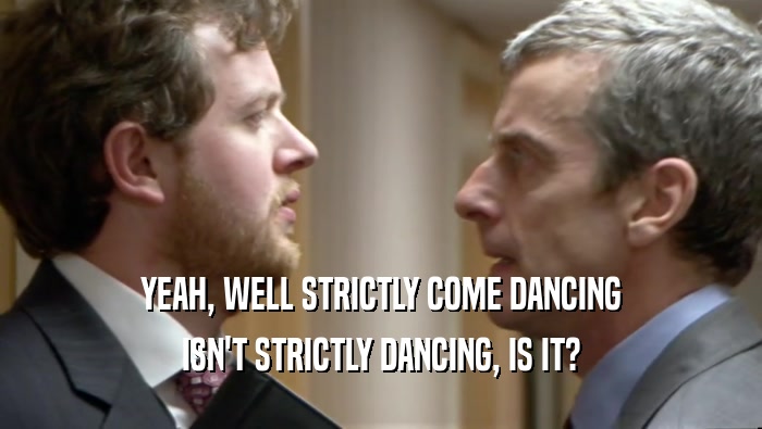 YEAH, WELL STRICTLY COME DANCING ISN'T STRICTLY DANCING, IS IT? 