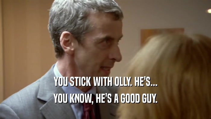 YOU STICK WITH OLLY. HE'S... YOU KNOW, HE'S A GOOD GUY. 
