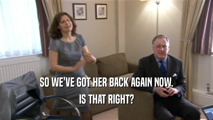 SO WE'VE GOT HER BACK AGAIN NOW. IS THAT RIGHT? 