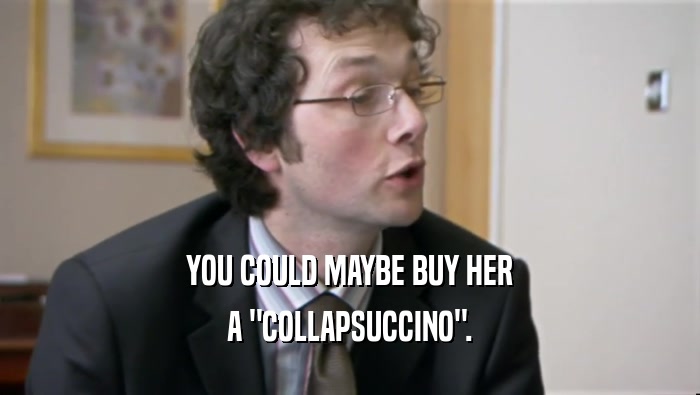 YOU COULD MAYBE BUY HER A 