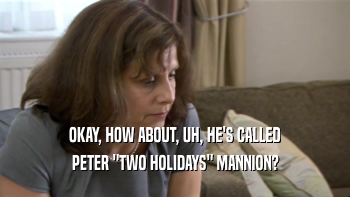 OKAY, HOW ABOUT, UH, HE'S CALLED PETER 